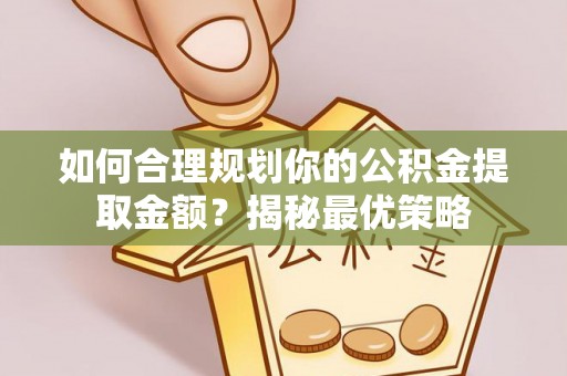 黔西如何合理规划你的公积金提取金额？揭秘最优策略