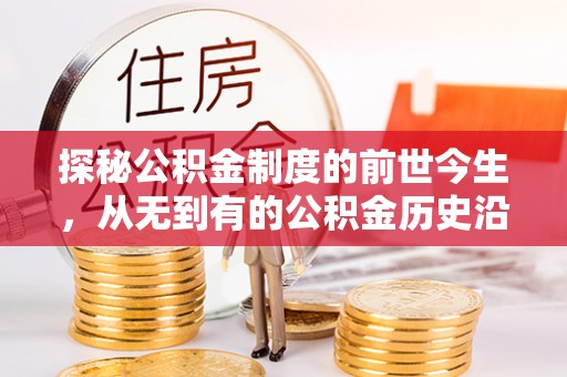 黔西探秘公积金制度的前世今生，从无到有的公积金历史沿革之旅