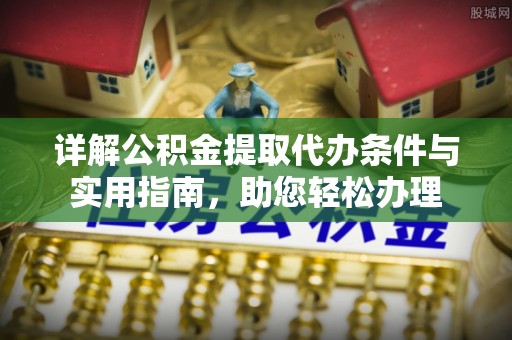 黔西详解公积金提取代办条件与实用指南，助您轻松办理