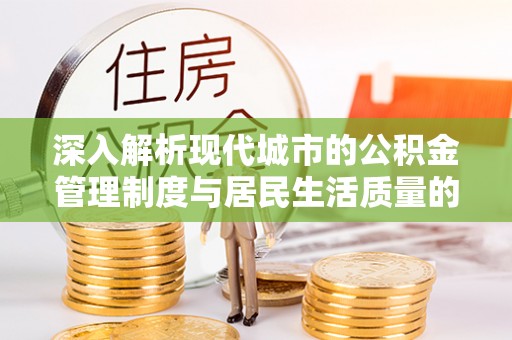 黔西深入解析现代城市的公积金管理制度与居民生活质量的提升