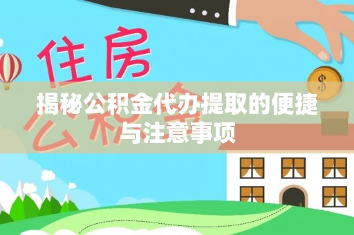 黔西揭秘公积金代办提取的便捷与注意事项