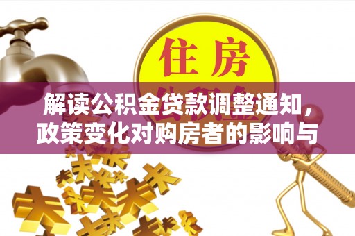 黔西解读公积金贷款调整通知，政策变化对购房者的影响与应对策略