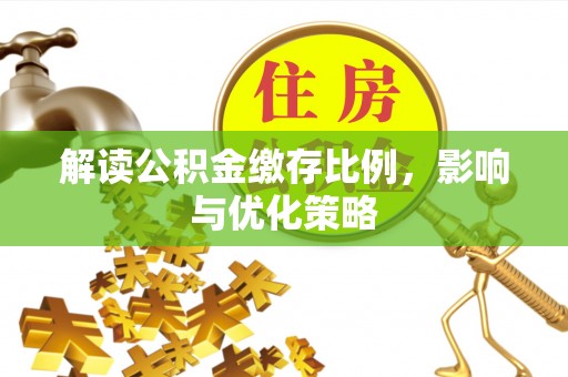 黔西解读公积金缴存比例，影响与优化策略