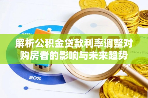 黔西解析公积金贷款利率调整对购房者的影响与未来趋势