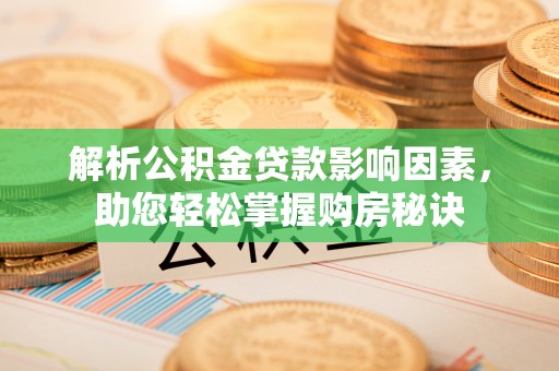 黔西解析公积金贷款影响因素，助您轻松掌握购房秘诀