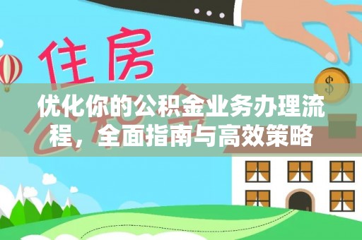 黔西优化你的公积金业务办理流程，全面指南与高效策略