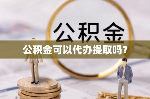 黔西公积金可以代办提取吗？