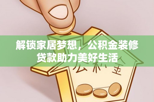 黔西解锁家居梦想，公积金装修贷款助力美好生活