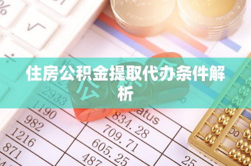 黔西住房公积金提取代办条件解析