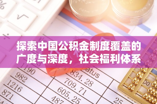 黔西探索中国公积金制度覆盖的广度与深度，社会福利体系的基石