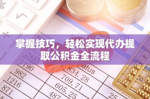 黔西掌握技巧，轻松实现代办提取公积金全流程