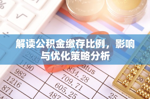 黔西解读公积金缴存比例，影响与优化策略分析