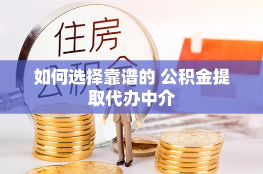 黔西如何选择靠谱的 公积金提取代办中介