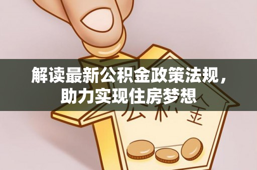 黔西解读最新公积金政策法规，助力实现住房梦想
