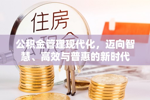 黔西公积金管理现代化，迈向智慧、高效与普惠的新时代
