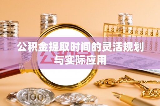 黔西公积金提取时间的灵活规划与实际应用