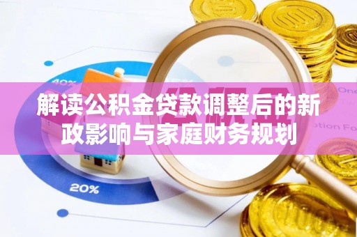 黔西解读公积金贷款调整后的新政影响与家庭财务规划