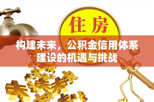 黔西构建未来，公积金信用体系建设的机遇与挑战