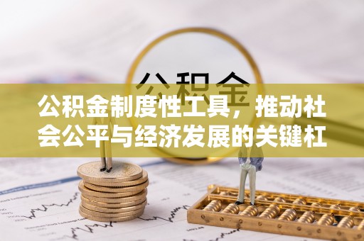 黔西公积金制度性工具，推动社会公平与经济发展的关键杠杆
