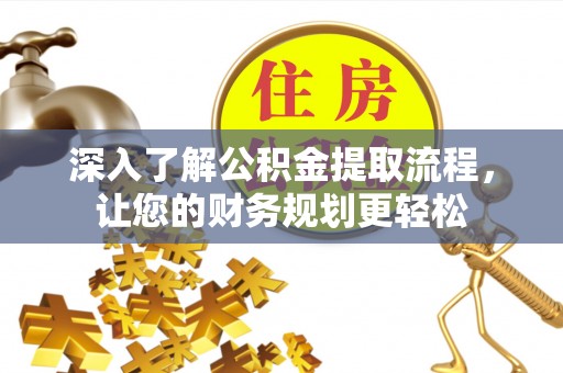 黔西深入了解公积金提取流程，让您的财务规划更轻松
