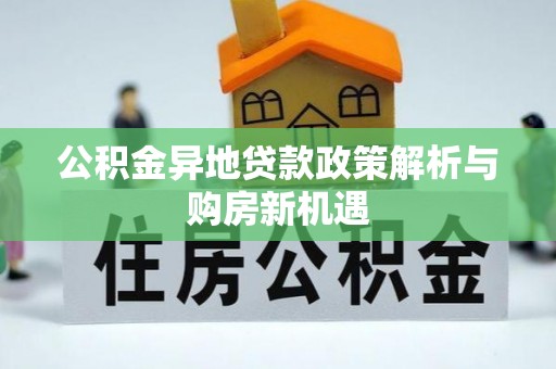 黔西公积金异地贷款政策解析与购房新机遇