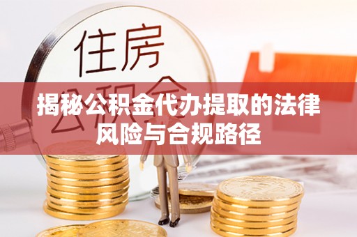 黔西揭秘公积金代办提取的法律风险与合规路径