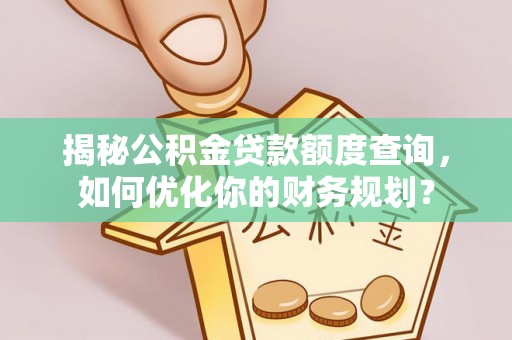 黔西揭秘公积金贷款额度查询，如何优化你的财务规划？