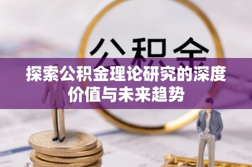 黔西探索公积金理论研究的深度价值与未来趋势