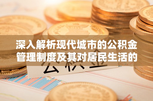 黔西深入解析现代城市的公积金管理制度及其对居民生活的影响