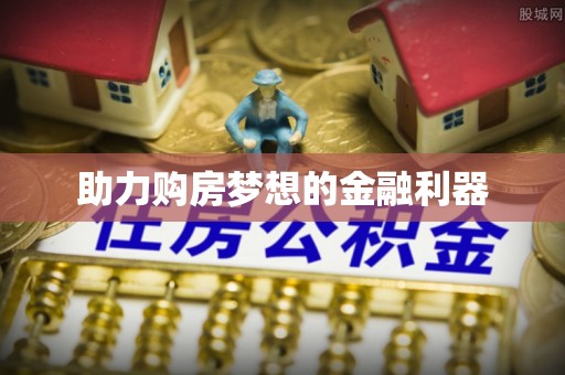黔西助力购房梦想的金融利器