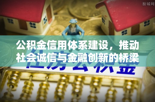 黔西公积金信用体系建设，推动社会诚信与金融创新的桥梁