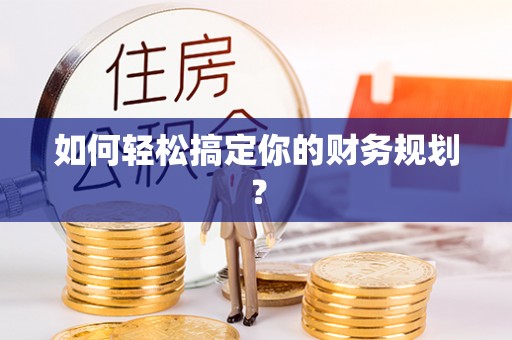 黔西如何轻松搞定你的财务规划？