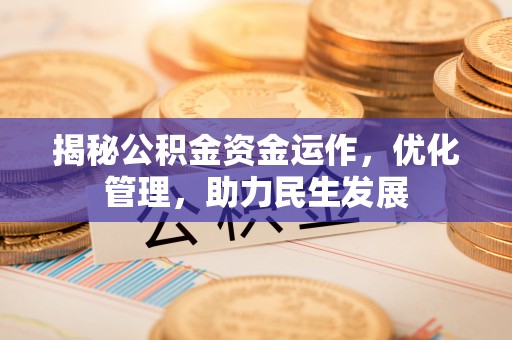 黔西揭秘公积金资金运作，优化管理，助力民生发展