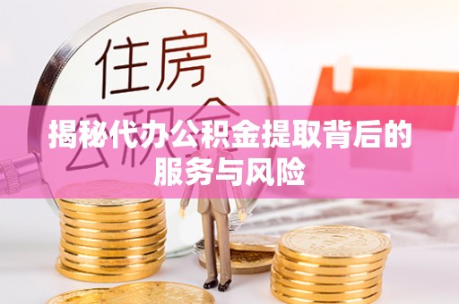黔西揭秘代办公积金提取背后的服务与风险