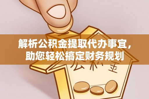 黔西解析公积金提取代办事宜，助您轻松搞定财务规划