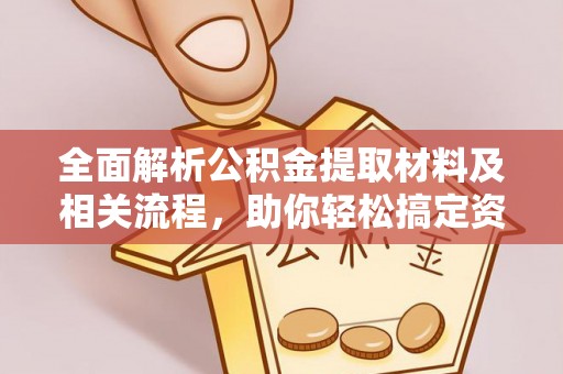 黔西全面解析公积金提取材料及相关流程，助你轻松搞定资金提取
