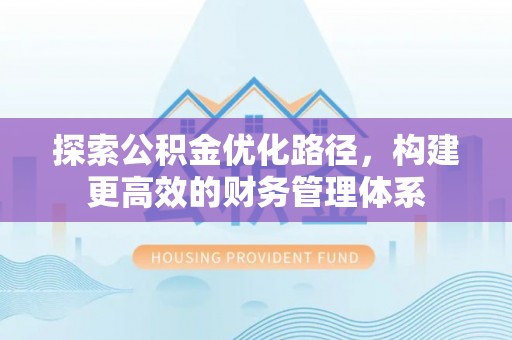 黔西探索公积金优化路径，构建更高效的财务管理体系