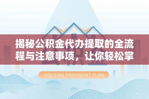 黔西揭秘公积金代办提取的全流程与注意事项，让你轻松掌握财富管理新技能