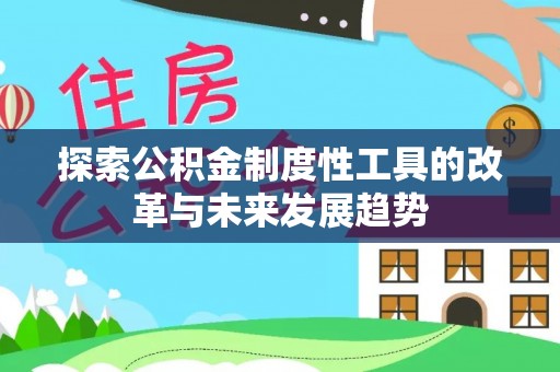 黔西探索公积金制度性工具的改革与未来发展趋势