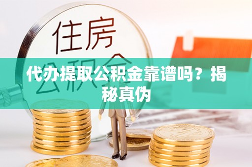 黔西代办提取公积金靠谱吗？揭秘真伪