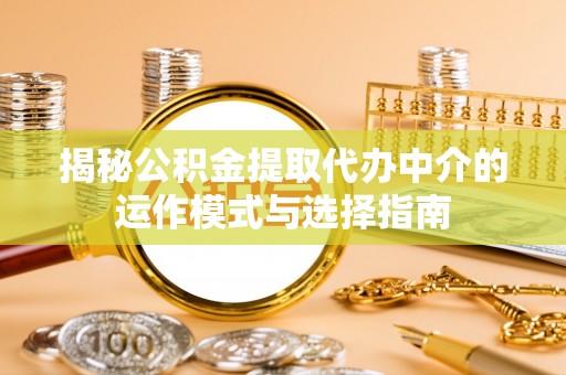 黔西揭秘公积金提取代办中介的运作模式与选择指南
