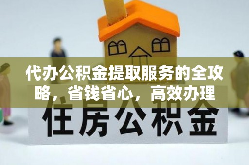 黔西代办公积金提取服务的全攻略，省钱省心，高效办理