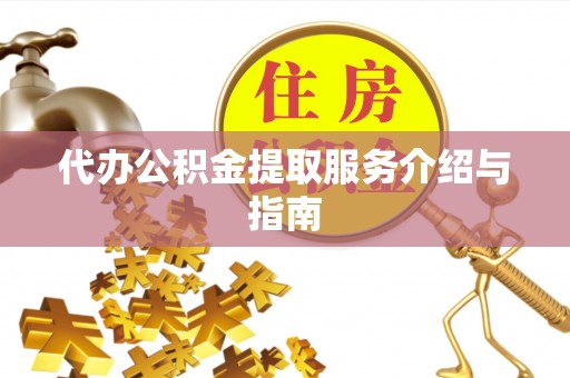 黔西代办公积金提取服务介绍与指南