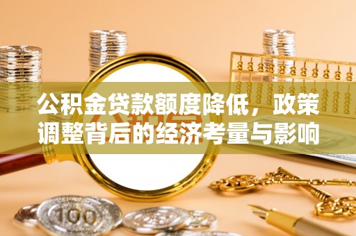 黔西公积金贷款额度降低，政策调整背后的经济考量与影响
