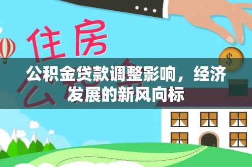 黔西公积金贷款调整影响，经济发展的新风向标