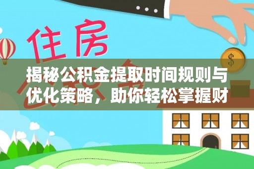 黔西揭秘公积金提取时间规则与优化策略，助你轻松掌握财富流动
