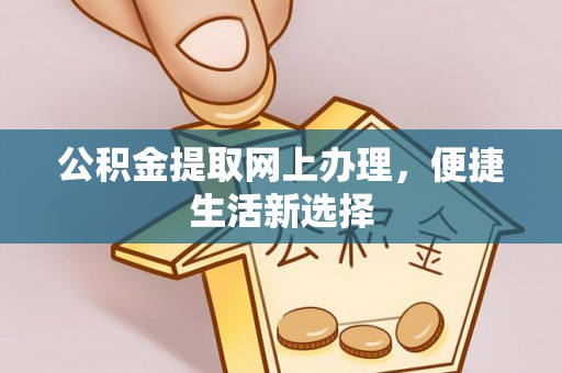 黔西公积金提取网上办理，便捷生活新选择