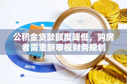 黔西公积金贷款额度降低，购房者需重新审视财务规划