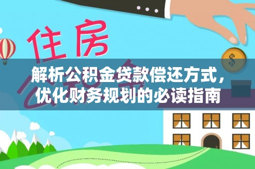 黔西解析公积金贷款偿还方式，优化财务规划的必读指南