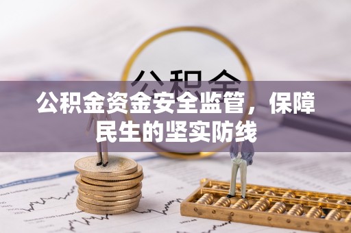 黔西公积金资金安全监管，保障民生的坚实防线